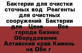 Бактерии для очистки сточных вод. Реагенты для очистных сооружений. Бактерии для › Цена ­ 1 - Все города Бизнес » Оборудование   . Алтайский край,Камень-на-Оби г.